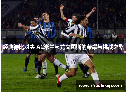 经典德比对决 AC米兰与尤文图斯的荣耀与挑战之路