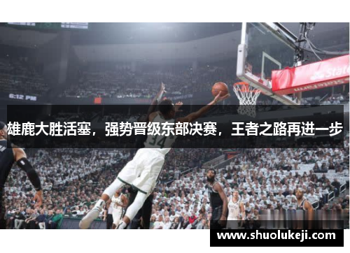 雄鹿大胜活塞，强势晋级东部决赛，王者之路再进一步