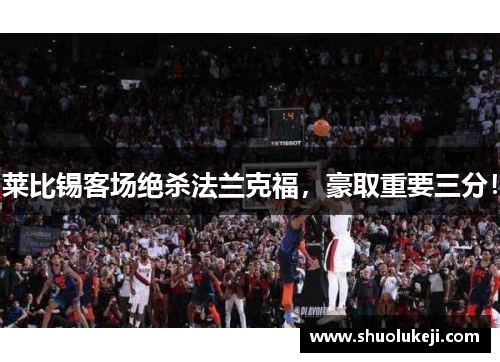 莱比锡客场绝杀法兰克福，豪取重要三分！