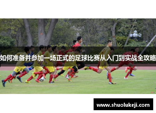 如何准备并参加一场正式的足球比赛从入门到实战全攻略