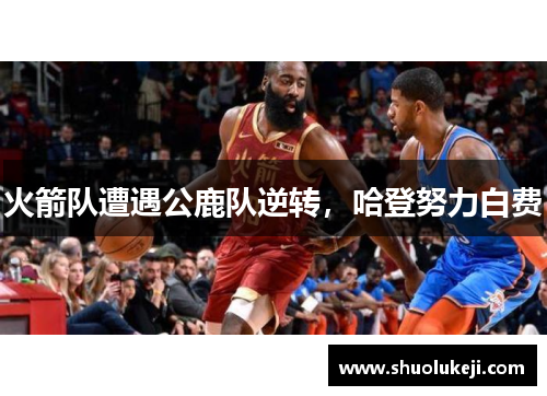 火箭队遭遇公鹿队逆转，哈登努力白费
