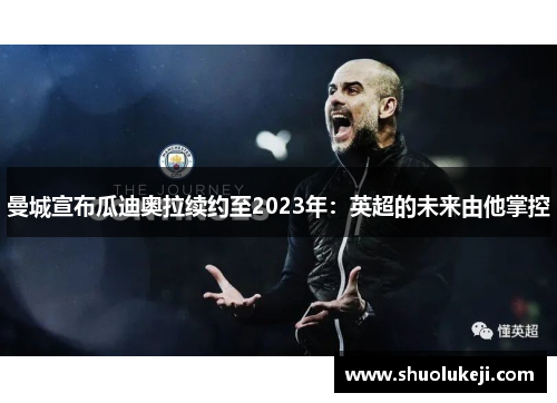 曼城宣布瓜迪奥拉续约至2023年：英超的未来由他掌控