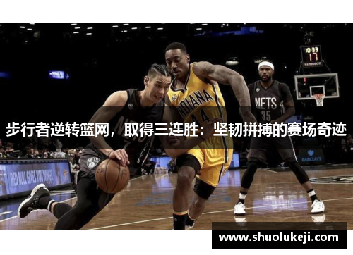 步行者逆转篮网，取得三连胜：坚韧拼搏的赛场奇迹