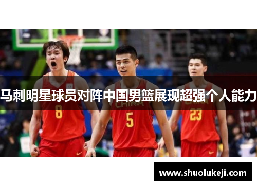 马刺明星球员对阵中国男篮展现超强个人能力