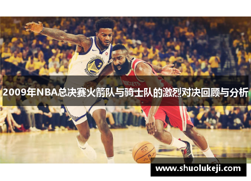 2009年NBA总决赛火箭队与骑士队的激烈对决回顾与分析