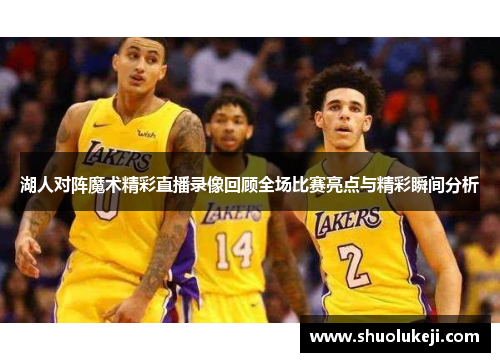 湖人对阵魔术精彩直播录像回顾全场比赛亮点与精彩瞬间分析