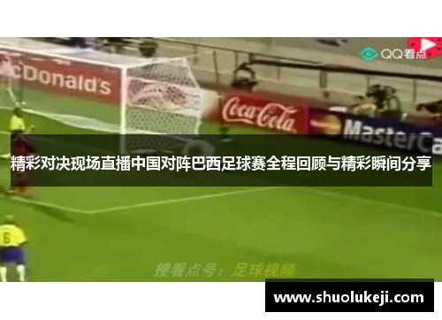 精彩对决现场直播中国对阵巴西足球赛全程回顾与精彩瞬间分享