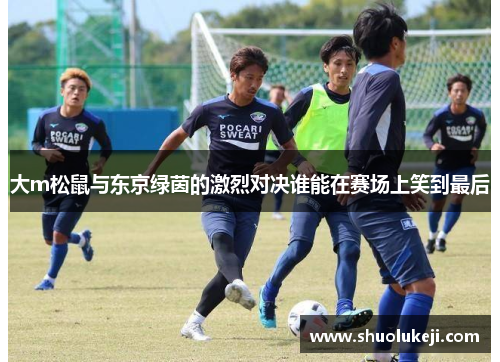 大m松鼠与东京绿茵的激烈对决谁能在赛场上笑到最后