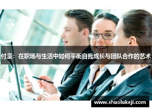 付豪：在职场与生活中如何平衡自我成长与团队合作的艺术
